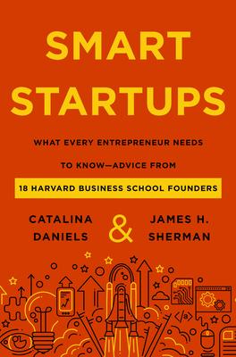 Smart Startups: What Every Entrepreneur Needs to Know--Advice from 18 Harvard Business School Founders