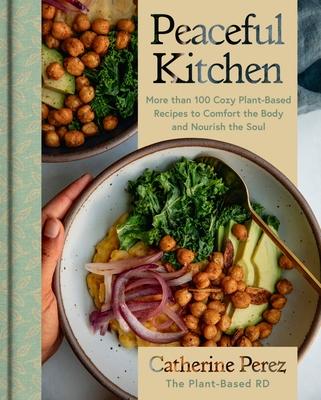 Peaceful Kitchen: More Than 100 Cozy Plant-Based Recipes to Comfort the Body and Nourish the Soul