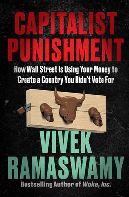 Capitalist Punishment: How Wall Street Is Using Your Money to Create a Country You Didn't Vote for