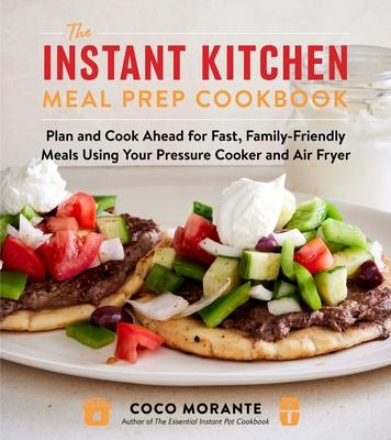 The Instant Kitchen Meal Prep Cookbook: Plan and Cook Ahead for Fast, Family-Friendly Meals Using Your Pressure Cooker and Air Fryer Subscription