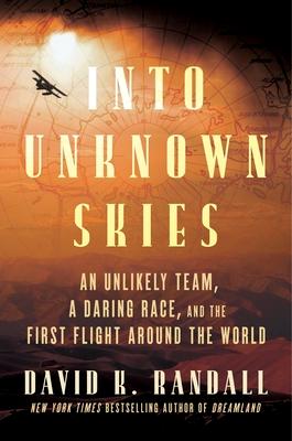 Into Unknown Skies: An Unlikely Team, a Daring Race, and the First Flight Around the World