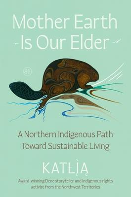 Mother Earth Is Our Elder: A Northern Indigenous Path Toward Sustainable Living Subscription