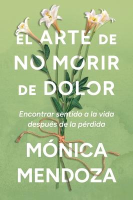 The Art of Not Dying from Pain / El Arte de No Morir de Dolor (Spanish Edition): Encontrar Sentido a la Vida Despus de la Prdida