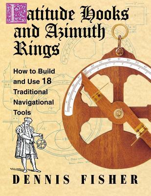 Latitude Hooks and Azimuth Rings: How to Build and Use 18 Traditional Navigational Tools