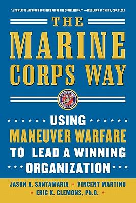 The Marine Corps Way: Using Maneuver Warfare to Lead a Winning Organization: Using Maneuver Warfare to Lead a Winning Organization