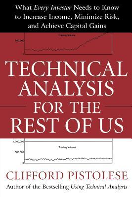 Technical Analysis for the Rest of Us: What Every Investor Needs to Know to Increase Income, Minimize Risk, and Archieve Capital Gains