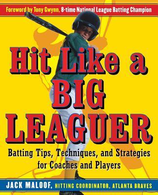 Hit Like a Big Leaguer: Batting Tips, Techniques, and Strategies for Coaches and Players