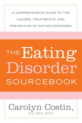 The Eating Disorders Sourcebook: A Comprehensive Guide to the Causes, Treatments, and Prevention of Eating Disorders