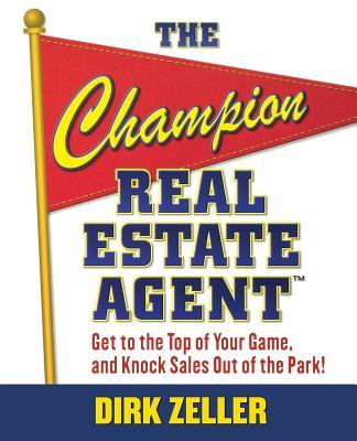 The Champion Real Estate Agent: Get to the Top of Your Game and Knock Sales Out of the Park