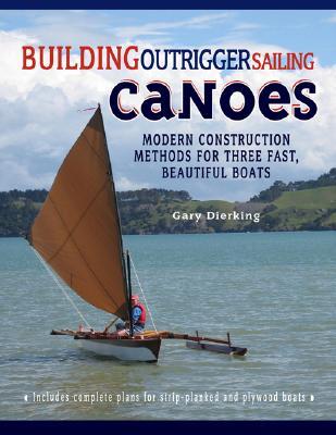 Building Outrigger Sailing Canoes: Modern Construction Methods for Three Fast, Beautiful Boats