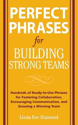 Perfect Phrases for Building Strong Teams: Hundreds of Ready-To-Use Phrases for Fostering Collaboration, Encouraging Communication, and Growing a Winn