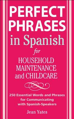 Perfect Phrases in Spanish for Household Maintenance and Childcare: 500 + Essential Words and Phrases for Communicating with Spanish-Speakers