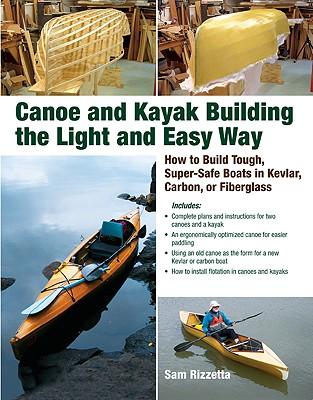 Canoe and Kayak Building the Light and Easy Way: How to Build Tough, Super-Safe Boats in Kevlar, Carbon, or Fiberglass