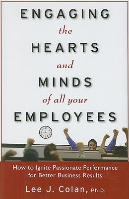 Engaging the Hearts and Minds of All Your Employees: How to Ignite Passionate Performance for Better Business Results