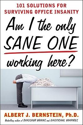 Am I the Only Sane One Working Here?: 101 Solutions for Surviving Office Insanity