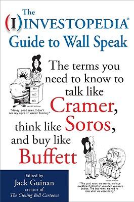 The Investopedia Guide to Wall Speak: The Terms You Need to Know to Talk Like Cramer, Think Like Soros, and Buy Like Buffett