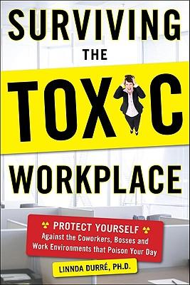 Surviving the Toxic Workplace: Protect Yourself Against Coworkers, Bosses, and Work Environments That Poison Your Day