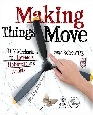 Making Things Move DIY Mechanisms for Inventors, Hobbyists, and Artists