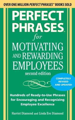 Perfect Phrases for Motivating and Rewarding Employees, Second Edition: Hundreds of Ready-To-Use Phrases for Encouraging and Recognizing Employee Exce