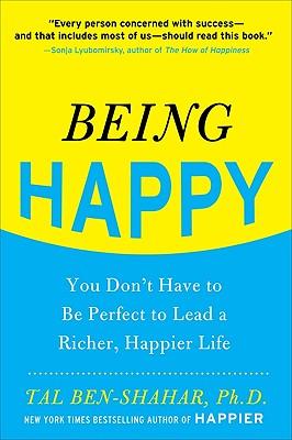 Being Happy: You Don't Have to Be Perfect to Lead a Richer, Happier Life: You Don't Have to Be Perfect to Lead a Richer, Happier Life