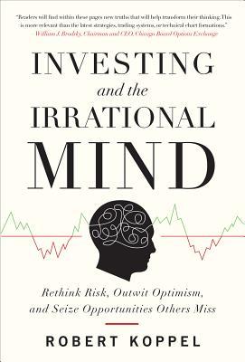 Investing and the Irrational Mind: Rethink Risk, Outwit Optimism, and Seize Opportunities Others Miss