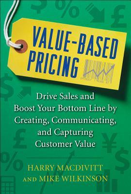 Value-Based Pricing: Drive Sales and Boost Your Bottom Line by Creating, Communicating and Capturing Customer Value