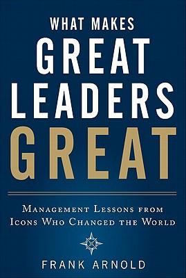 What Makes Great Leaders Great: Management Lessons from Icons Who Changed the World