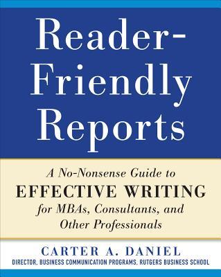 Reader-Friendly Reports: A No-Nonsense Guide to Effective Writing for Mbas, Consultants, and Other Professionals