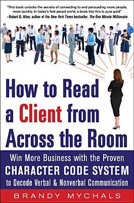 How to Read a Client from Across the Room: Win More Business with the Proven Character Code System to Decode Verbal and Nonverbal Communication