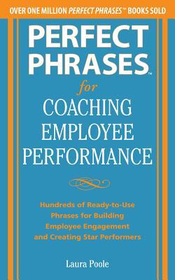 Perfect Phrases for Coaching Employee Performance: Hundreds of Ready-To-Use Phrases for Building Employee Engagement and Creating Star Performers