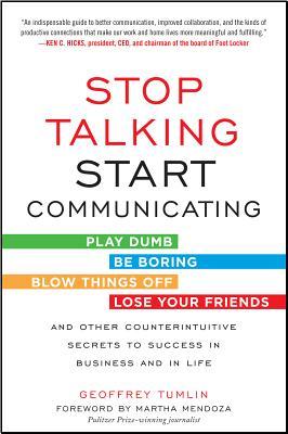 Stop Talking, Start Communicating: Counterintuitive Secrets to Success in Business and in Life, with a Foreword by Martha Mendoza