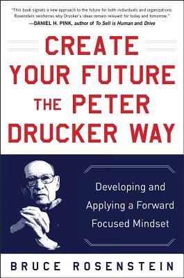 Create Your Future the Peter Drucker Way: Developing and Applying a Forward-Focused Mindset