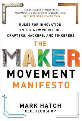 The Maker Movement Manifesto: Rules for Innovation in the New World of Crafters, Hackers, and Tinkerers