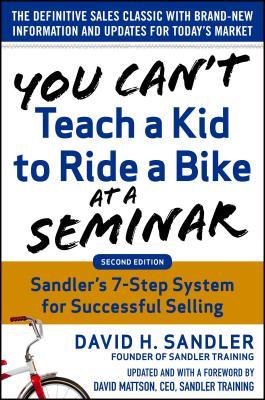 You Can't Teach a Kid to Ride a Bike at a Seminar, 2nd Edition: Sandler Training's 7-Step System for Successful Selling