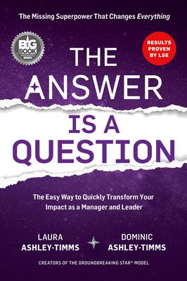 The Answer Is a Question: The Missing Superpower That Changes Everything and Will Transform Your Impact as a Manager and Leader