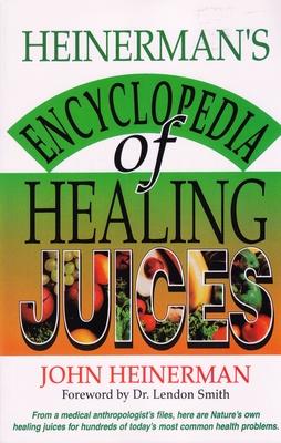 Heinerman's Encyclopedia of Healing Juices: From a Medical Anthropologist's Files, Here Are Nature's Own Healing Juices for Hundreds of Today's Most C