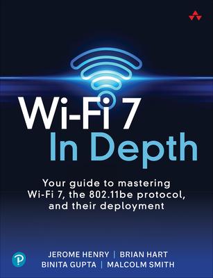 Wi-Fi 7 in Depth: Your Guide to Mastering Wi-Fi 7, the 802.11be Protocol, and Their Deployment