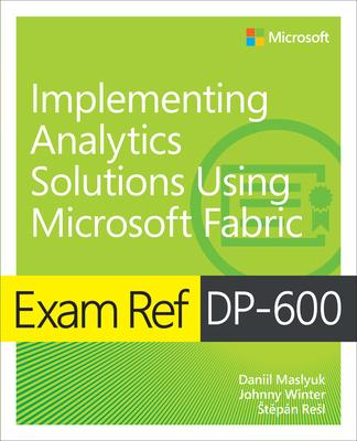 Exam Ref Dp-600 Implementing Analytics Solutions Using Microsoft Fabric