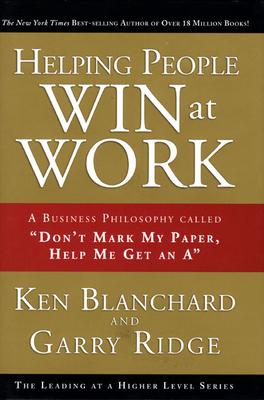 Helping People Win at Work: A Business Philosophy Called Don't Mark My Paper, Help Me Get an a