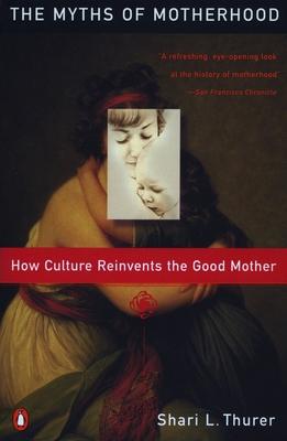 Myths of Motherhood: How Culture Reinvents the Good Mother