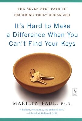 It's Hard to Make a Difference When You Can't Find Your Keys: The Seven-Step Path to Becoming Truly Organized