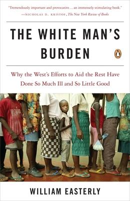 The White Man's Burden: Why the West's Efforts to Aid the Rest Have Done So Much Ill and So Little Good