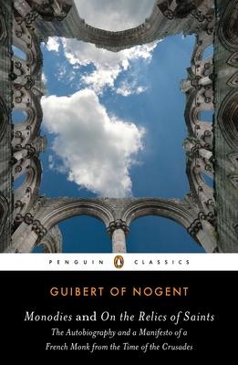 Monodies and On the Relics of Saints: The Autobiography and a Manifesto of a French Monk from theTime of the Crusades