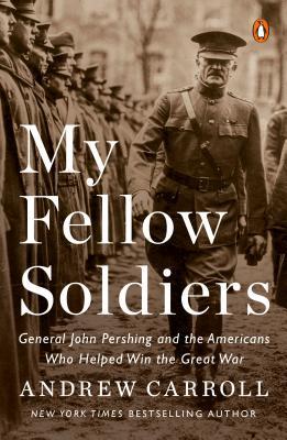 My Fellow Soldiers: General John Pershing and the Americans Who Helped Win the Great War