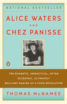 Alice Waters and Chez Panisse: The Romantic, Impractical, Often Eccentric, Ultimately Brilliant Making of a Food Revolution