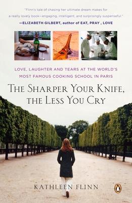 The Sharper Your Knife, the Less You Cry: Love, Laughter, and Tears in Paris at the World's Most Famous Cooking School