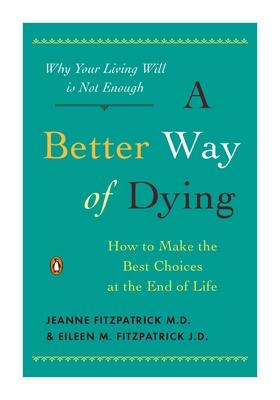 A Better Way of Dying: How to Make the Best Choices at the End of Life