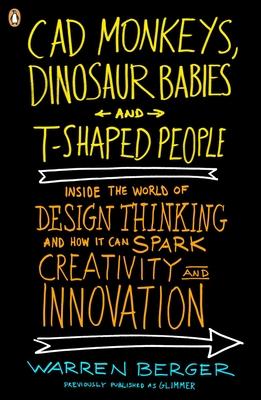 CAD Monkeys, Dinosaur Babies, and T-Shaped People: Inside the World of Design Thinking and How It Can Spark Creativity and Innovati on