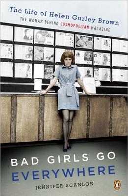 Bad Girls Go Everywhere: The Life of Helen Gurley Brown, the Woman Behind Cosmopolitan