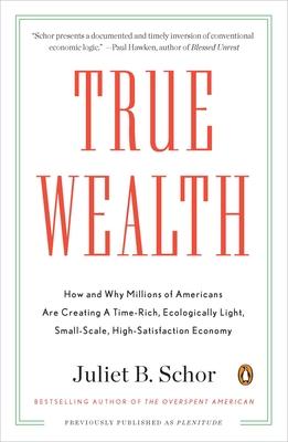 True Wealth: How and Why Millions of Americans Are Creating a Time-Rich, Ecologically Light, Small-Scale, High-Satisfaction Economy